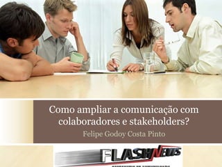 Como ampliar a comunicação com
  colaboradores e stakeholders?
      Felipe Godoy Costa Pinto
 