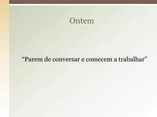 Ontem



“Parem de conversar e comecem a trabalhar”
 