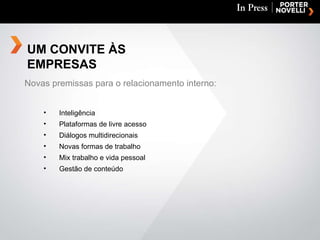 Novas premissas para o relacionamento interno: Inteligência Plataformas de livre acesso  Diálogos multidirecionais Novas formas de trabalho Mix trabalho e vida pessoal Gestão de conteúdo UM CONVITE ÀS EMPRESAS 