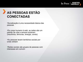 AS PESSOAS ESTÃO CONECTADAS Socialização é uma necessidade básica das pessoas Do corpo humano à web, as redes são um padrão da vida e sempre existiram (neurônios, ferrovias, energia, corais) As pessoas tecem territórios sociais por onde orbitam Redes sociais são grupos de pessoas com  interesses em comum 