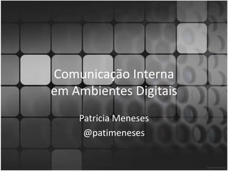 Comunicação Interna em Ambientes Digitais Patricia Meneses @patimeneses 