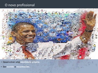 O novo profissional




• Desenvolver uma identidade própria.

• Ser ouvido e reconhecido.
 