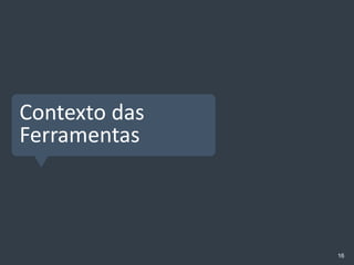 Contexto das
Ferramentas



               16
 