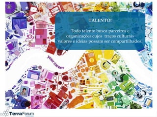 TALENTO!

      Todo talento busca parceiros e
    organizações cujos traços culturais
valores e idéias possam ser compartilhados.
 