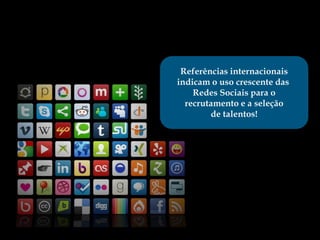 Referências internacionais
indicam o uso crescente das
    Redes Sociais para o
  recrutamento e a seleção
        de talentos!
 