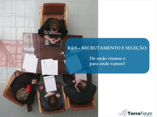 R&S – RECRUTAMENTO E SELEÇÃO:

       De onde viemos e
       para onde vamos?
 