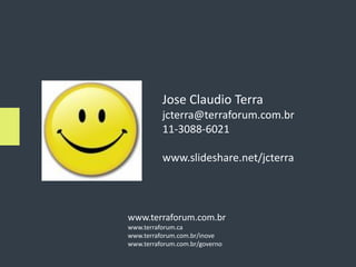 Jose Claudio Terra
          jcterra@terraforum.com.br
          11-3088-6021

          www.slideshare.net/jcterra



www.terraforum.com.br
www.terraforum.ca
www.terraforum.com.br/inove
www.terraforum.com.br/governo
 