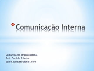 Comunicação Organizacional
Prof. Daniela Ribeiro
danielacontato@gmail.com
*
 