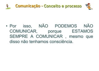 • Por isso, NÃO PODEMOS NÃO
COMUNICAR, porque ESTAMOS
SEMPRE A COMUNICAR , mesmo que
disso não tenhamos consciência.
 
