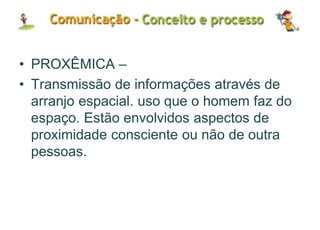 • PROXÊMICA –
• Transmissão de informações através de
arranjo espacial. uso que o homem faz do
espaço. Estão envolvidos aspectos de
proximidade consciente ou não de outra
pessoas.
 