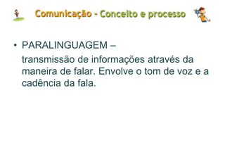 • PARALINGUAGEM –
transmissão de informações através da
maneira de falar. Envolve o tom de voz e a
cadência da fala.
 