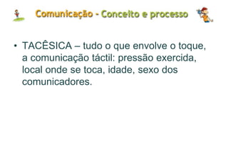 • TACÊSICA – tudo o que envolve o toque,
a comunicação táctil: pressão exercida,
local onde se toca, idade, sexo dos
comunicadores.
 