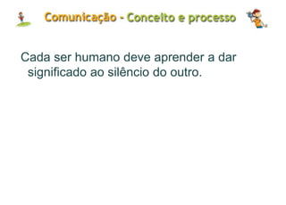Cada ser humano deve aprender a dar
significado ao silêncio do outro.
 