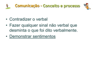 • Contradizer o verbal
• Fazer qualquer sinal não verbal que
desminta o que foi dito verbalmente.
• Demonstrar sentimentos
 