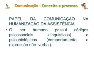 PAPEL DA COMUNICAÇÃO NA
HUMANIZAÇÃO DA ASSISTÊNCIA
• O ser humano possui códigos
psicossociais (linguisticos) e
psicobiológicos (comportamento e
expressão não verbal).
 