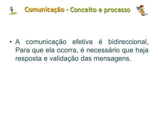 • A comunicação efetiva é bidireccional,
Para que ela ocorra, é necessário que haja
resposta e validação das mensagens.
 