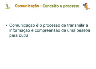 • Comunicação é o processo de transmitir a
informação e compreensão de uma pessoa
para outra
 