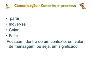 • parar
• mover-se
• Calar
• Falar
Possuem, dentro de um contexto, um valor
de mensagem, ou seja, um significado.
 