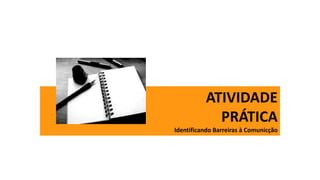 ATIVIDADE
PRÁTICA
Identificando Barreiras à Comunicção
 