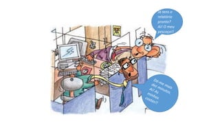 Já tens o
relatório
pronto?
Ai! O meu
pescoço!!
 