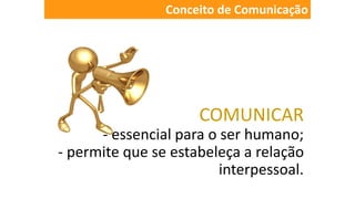 COMUNICAR
- essencial para o ser humano;
- permite que se estabeleça a relação
interpessoal.
Conceito de Comunicação
 