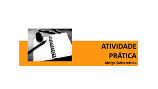 ATIVIDADE
PRÁTICA
Abrigo Subterrâneo
 