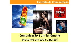 Conceito de Comunicação
Comunicação é um fenómeno
presente em toda a parte!
 