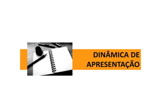 DINÂMICA DE
APRESENTAÇÃO
 