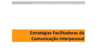 Comunicação e Motivação de Equipas de Trabalho _ Marta Correia
Estratégias Facilitadoras da
Comunicação Interpessoal
 