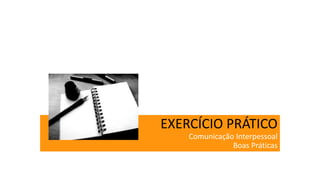 EXERCÍCIO PRÁTICO
Comunicação Interpessoal
Boas Práticas
 
