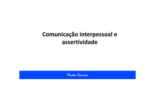 Comunicação interpessoal e
assertividade
Marta Correia
 