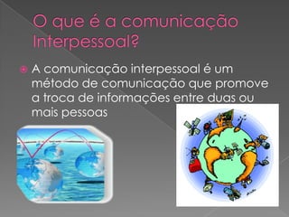    A comunicação interpessoal é um
    método de comunicação que promove
    a troca de informações entre duas ou
    mais pessoas
 