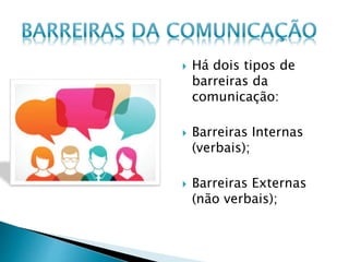  Há dois tipos de
barreiras da
comunicação:
 Barreiras Internas
(verbais);
 Barreiras Externas
(não verbais);
 