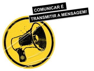 COMUNICAR ÉTRANSMITIR A MENSAGEM!