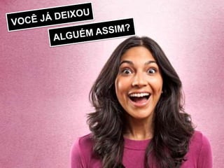 VOCÊ JÁ DEIXOUALGUÉM ASSIM?