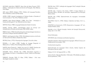 LECOURS, André Roch, PARENTE, Maria Alice de Matos Pimenta (1997).             SIM-SIM, Inês, (1997). Avaliação da Linguagem Oral, Fundação Calouste
Dislexia - Implicações do Sistema de Escrita do Português, Artes Médicas,      Gulbenkian, Lisboa
Porto Alegre
                                                                               SIM-SIM, Inês, I. Duarte e M.J. Ferraz, (1997). A Língua Materna na
LEES, Janet, URWIN, Shelagh, (1994). Children with Language Disorders,         Educação Básica, Ministério da Educação, Departamento da Educação
Whurr Publishers, London and New Jersey                                        Básica, Lisboa

LESSER, (1989). Linguistic Investigations of Aphasia Studies in Disorders of   SIM-SIM, Inês, (1998). Desenvolvimento da Linguagem, Universidade
Communication, 2.ª ed., Whurr Publishers, London                               Aberta, Lisboa

MARTINS, Maria Raquel Delgado, (1988). Ouvir Falar - Introdução à              VELLUTINO; Frank R., (1993). Dislexia, Colectânia de Textos, E.S.E. Lx.,
Fonética do Português, 3.ª ed., Editorial Caminho, Lisboa                      Lisboa

MENYUK, Paula, (1988). Language Development, Boston University                 VYGOTSKY, Lev Semenovich, (1979). Pensamento e Linguagem, 42.ª ed.,
                                                                               Edições Antídoto, Lisboa
NUNES, Clarisse, (2001). Aprendizagem Activa na Criança com
Multideficiência, Ministério da Educação, DEB-NOEEE, Lisboa                    Aprender a Ler, in Revista Inovação, Instituto de Inovação Educacional,
                                                                               Lisboa, Vol. 7, nº2, 1994.
REBELO, Dulce, (1990). Estudo Psicolinguístico da Aprendizagem da Leitura e
da Escrita, Fundação Calouste Gulbenkian, Lisboa
                                                                               Outras Publicações:
REBELO, José Augusto da Silva, (1993). Dificuldades da Leitura e da Escrita
em Alunos do Ensino Básico, Edições Asa, Lisboa                                AITCHISON, Jean, Introdução aos Estudos Linguísticos.

RICHELLE, Marc, (1976). A Aquisição da Linguagem, Socicultur, Lisboa           Colectânia de textos: Desenvolvimento da Linguagem, NEE da Criança com
                                                                               Problemas de Comunicação, 1995.
RONDAL, J. A. (eds.), (1989). Troubles du Langage Diagnostic et
Rééducation, 3.ª édition, Pierre Mardaga Éditeur, Bruxelles                    Conhecimento Linguístico.

SANTOS, Maria Thereza M. , NAVAS, Ana Luiza G. P (2002). Distúrbios de
                                                        .,                     Desenvolvimento da Linguagem Oral e Escrita, Instituto Superior de
Leitura e Escrita - Teoria e Prática, Edições Manole, Barueri - Brasil         Educação e Ciências, Lisboa.

SEQUEIRA, Fátima, SIM-SIM, Inês, (1989). Maturidade Linguística e              Dislexia, C.E.S.E - Ed. Especial, ESE Lx., 1996.
Aprendizagem da Leitura, Universidade do Minho, Instituto de Educação,
Vol. I                                                                         Leitura e Escrita Algumas Desordens / Disfunções / Dificuldades que alguns
                                                                               alunos apresentam, 1998.
SERRANO, Graciete, SILVA, O. Alves, (1996). Dislexia - Uma nova
abordagem terapêutica, Lisboa

54                                                                                                                                                    55
 