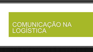 COMUNICAÇÃO NA
LOGÍSTICA

 