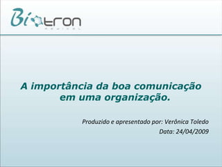 A importância da boa comunicação em uma organização.Produzido e apresentado por: Verônica ToledoData: 24/04/2009 
