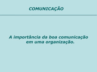 COMUNICAÇÃO




A importância da boa comunicação
       em uma organização.
 