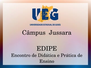 Câmpus  Jussara
EDIPE
Encontro de Didática e Prática de 
Ensino
 