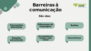 São elas:
Barreiras à
comunicação
Percepções
diferentes
Diferenças de
linguagem Ruídos
Reações
emocionais
Inconsistência
verbal e não
verbal
Desconfiança
 