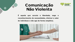 Comunicação
Não Violenta
É aquela que cerceia a liberdade, nega o
reconhecimento de necessidades, diminui o valor
de indivíduos e não age de forma empática.
 