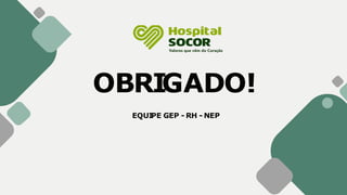 OBRIGADO!
EQUI
PE GEP - RH - NEP
 