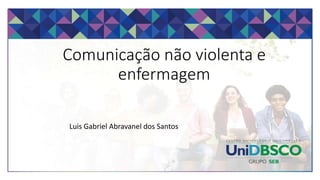 Comunicação não violenta e
enfermagem
Luis Gabriel Abravanel dos Santos
 