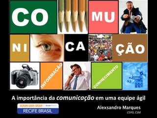 A importância da comunicação em uma equipe ágil
                              Alexsandro Marques
                                          CSPO, CSM
 