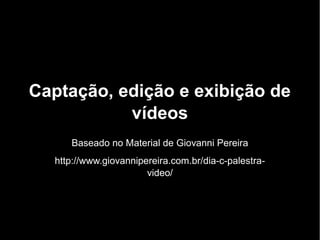 Captação, edição e exibição de
vídeos
Baseado no Material de Giovanni Pereira
http://www.giovannipereira.com.br/dia-c-palestra-
video/
 