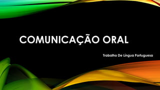 COMUNICAÇÃO ORAL
Trabalho De Língua Portuguesa

 