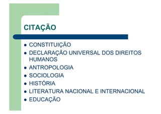 CITAÇÃO
  CONSTITUIÇÃO
  DECLARAÇÃO UNIVERSAL DOS DIREITOS
HUMANOS
  ANTROPOLOGIA
  SOCIOLOGIA
  HISTÓRIA
  LITERATURA NACIONAL E INTERNACIONAL
  EDUCAÇÃO
 