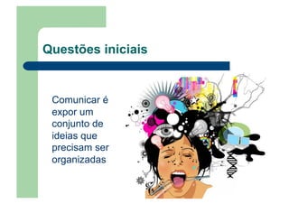 Questões iniciais
Comunicar é
expor um
conjunto de
ideias que
precisam ser
organizadas
 