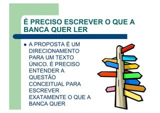 É PRECISO ESCREVER O QUE A
BANCA QUER LER
  A PROPOSTA É UM
DIRECIONAMENTO
PARA UM TEXTO
ÚNICO. É PRECISO
ENTENDER A
QUESTÃO
CONCEITUAL PARA
ESCREVER
EXATAMENTE O QUE A
BANCA QUER
 
